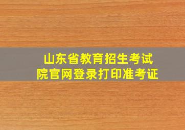 山东省教育招生考试院官网登录打印准考证