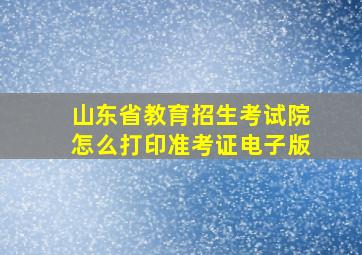 山东省教育招生考试院怎么打印准考证电子版