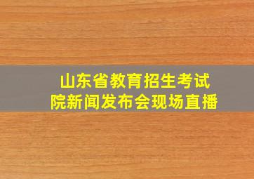 山东省教育招生考试院新闻发布会现场直播