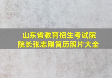 山东省教育招生考试院院长张志刚简历照片大全