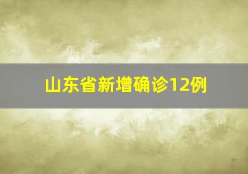 山东省新增确诊12例