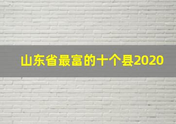 山东省最富的十个县2020