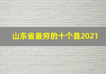 山东省最穷的十个县2021