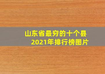 山东省最穷的十个县2021年排行榜图片