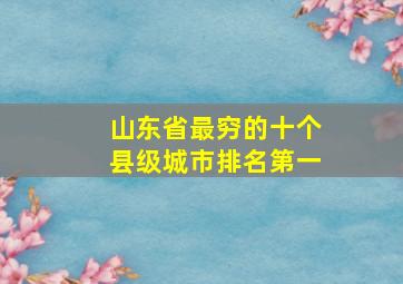 山东省最穷的十个县级城市排名第一