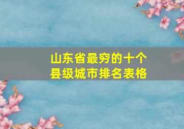 山东省最穷的十个县级城市排名表格