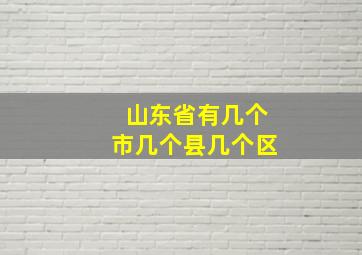 山东省有几个市几个县几个区