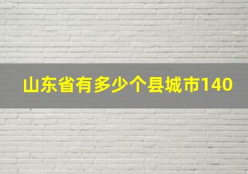 山东省有多少个县城市140