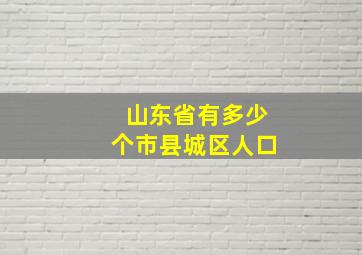 山东省有多少个市县城区人口