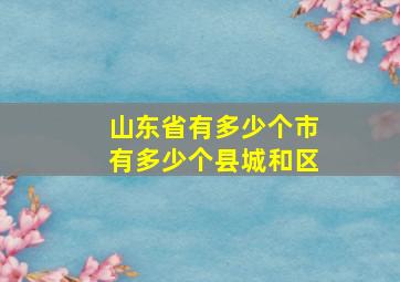 山东省有多少个市有多少个县城和区