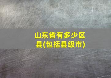 山东省有多少区县(包括县级市)