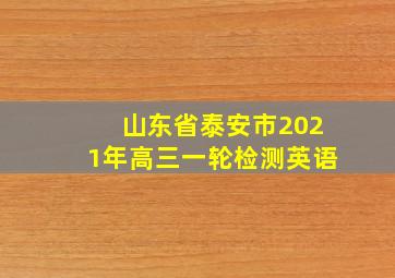 山东省泰安市2021年高三一轮检测英语