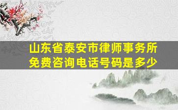 山东省泰安市律师事务所免费咨询电话号码是多少