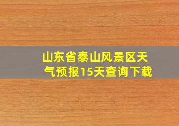 山东省泰山风景区天气预报15天查询下载