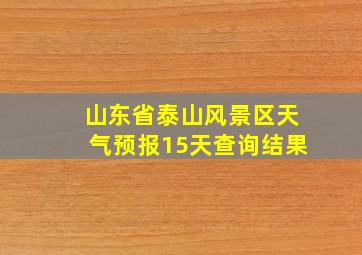 山东省泰山风景区天气预报15天查询结果