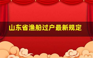 山东省渔船过户最新规定