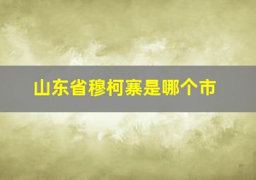 山东省穆柯寨是哪个市