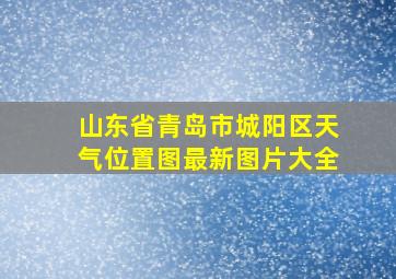 山东省青岛市城阳区天气位置图最新图片大全