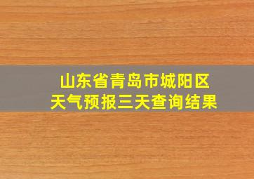 山东省青岛市城阳区天气预报三天查询结果