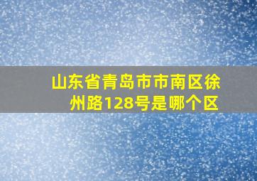 山东省青岛市市南区徐州路128号是哪个区