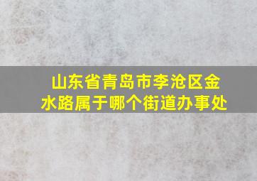 山东省青岛市李沧区金水路属于哪个街道办事处