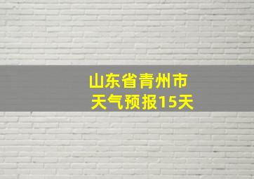 山东省青州市天气预报15天