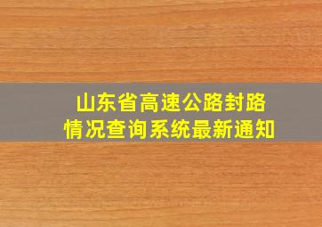 山东省高速公路封路情况查询系统最新通知