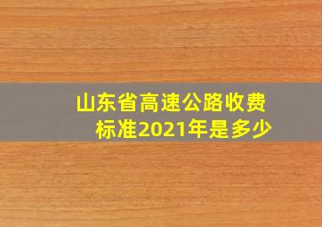 山东省高速公路收费标准2021年是多少