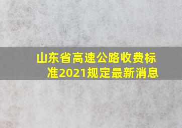 山东省高速公路收费标准2021规定最新消息