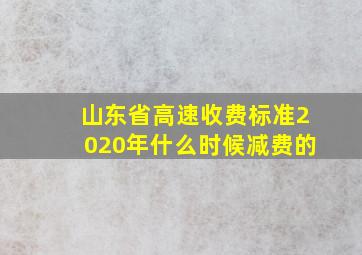 山东省高速收费标准2020年什么时候减费的