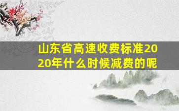 山东省高速收费标准2020年什么时候减费的呢