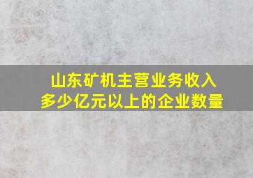 山东矿机主营业务收入多少亿元以上的企业数量