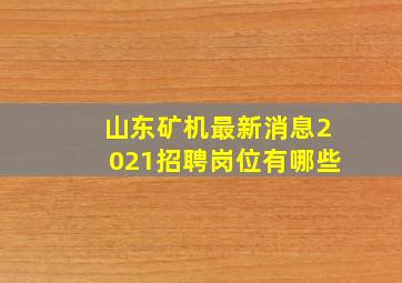 山东矿机最新消息2021招聘岗位有哪些