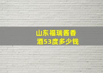 山东福瑞酱香酒53度多少钱