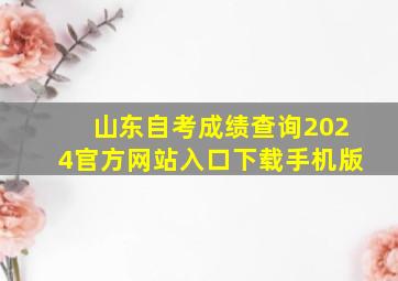 山东自考成绩查询2024官方网站入口下载手机版