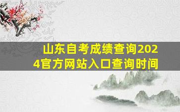 山东自考成绩查询2024官方网站入口查询时间