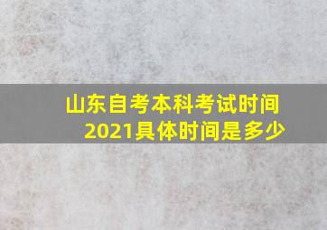 山东自考本科考试时间2021具体时间是多少