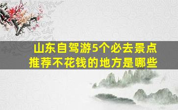 山东自驾游5个必去景点推荐不花钱的地方是哪些