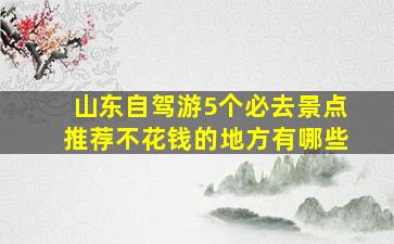 山东自驾游5个必去景点推荐不花钱的地方有哪些