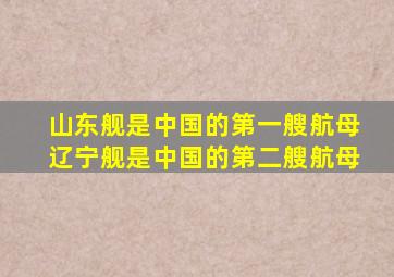 山东舰是中国的第一艘航母辽宁舰是中国的第二艘航母