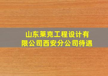 山东莱克工程设计有限公司西安分公司待遇