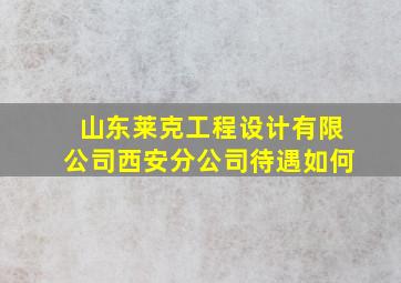 山东莱克工程设计有限公司西安分公司待遇如何