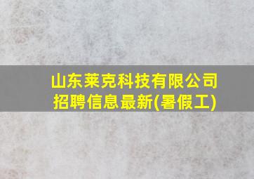 山东莱克科技有限公司招聘信息最新(暑假工)