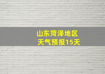 山东菏泽地区天气预报15天