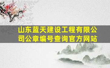 山东蓝天建设工程有限公司公章编号查询官方网站