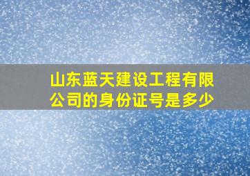 山东蓝天建设工程有限公司的身份证号是多少