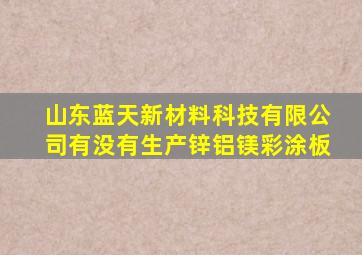 山东蓝天新材料科技有限公司有没有生产锌铝镁彩涂板