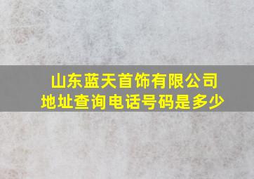 山东蓝天首饰有限公司地址查询电话号码是多少