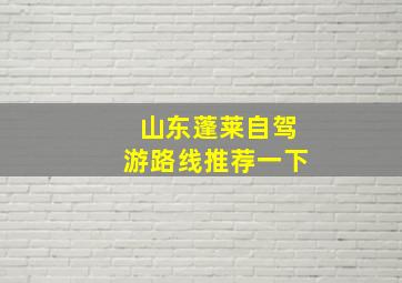 山东蓬莱自驾游路线推荐一下