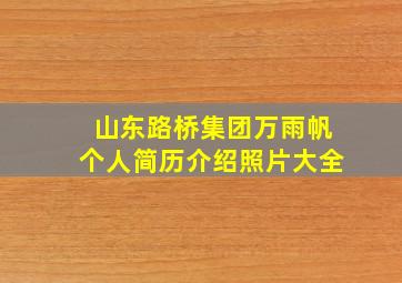 山东路桥集团万雨帆个人简历介绍照片大全